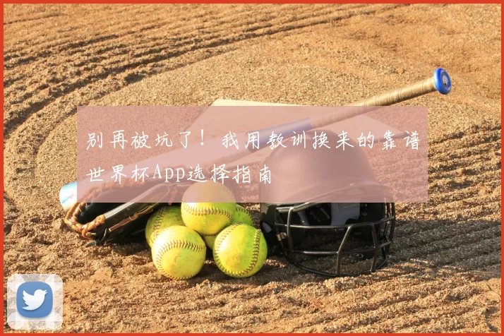 别再被坑了!我用教训换来的靠谱世界杯App选择指南