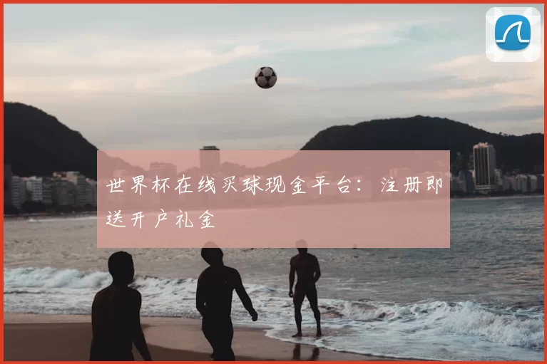 世界杯在线买球现金平台:注册即送开户礼金