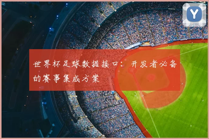 世界杯足球数据接口：开发者必备的赛事集成方案