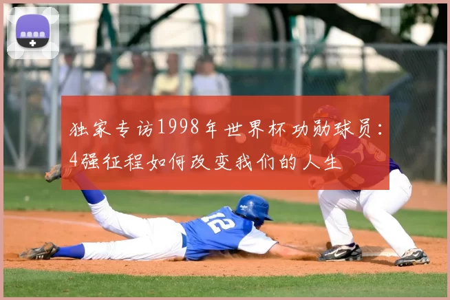 独家专访1998年世界杯功勋球员：4强征程如何改变我们的人生