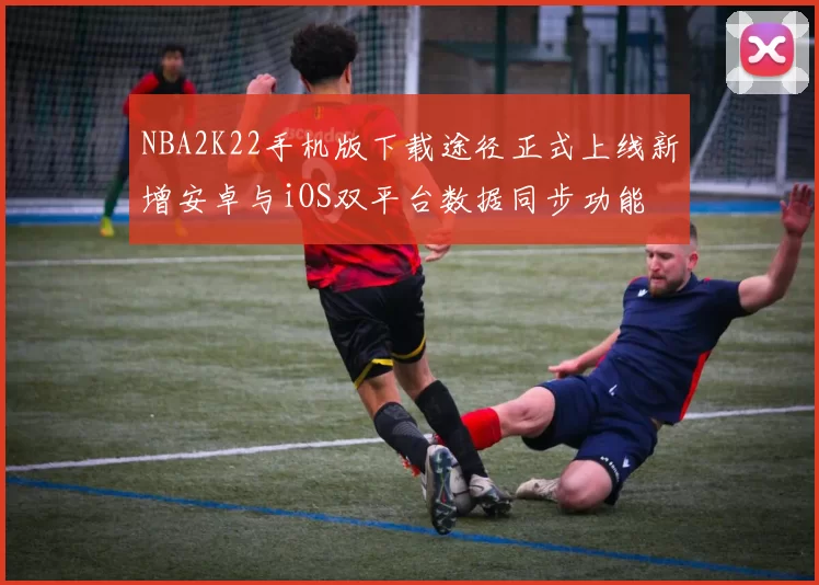 NBA2K22手机版下载途径正式上线新增安卓与iOS双平台数据同步功能