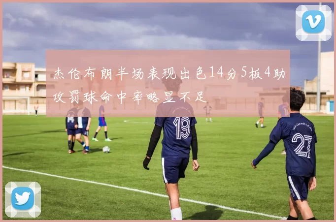 杰伦布朗半场表现出色14分5板4助攻罚球命中率略显不足