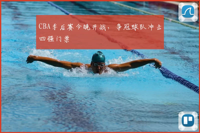 CBA季后赛今晚开战，争冠球队冲击四强门票