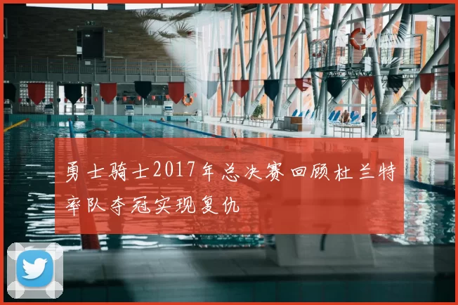 勇士骑士2017年总决赛回顾杜兰特率队夺冠实现复仇