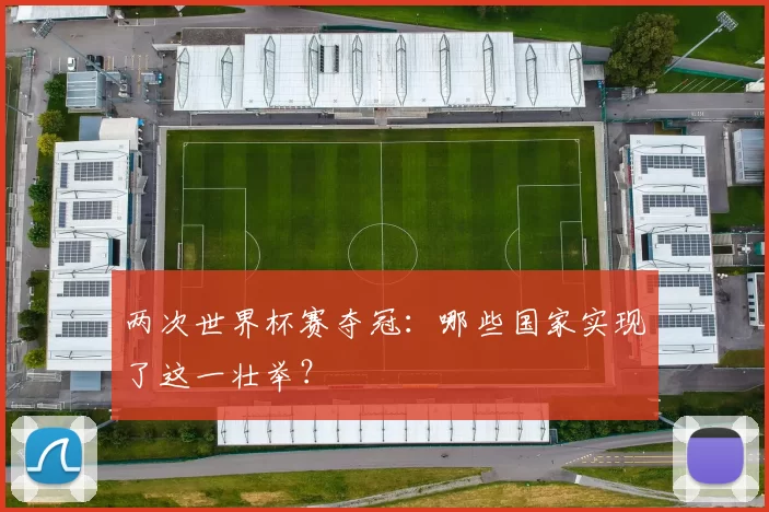 两次世界杯赛夺冠:哪些国家实现了这一壮举?