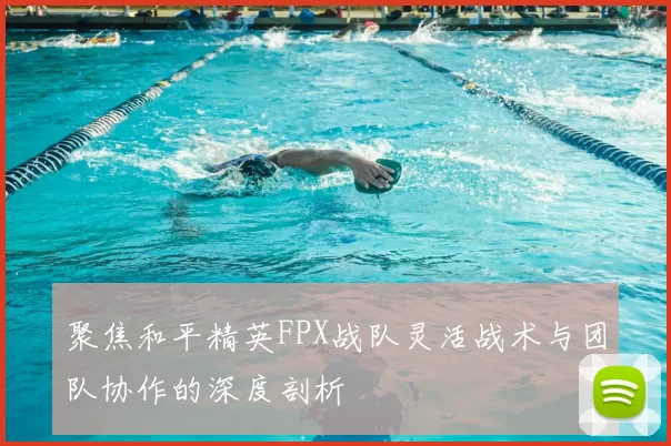 聚焦和平精英FPX战队灵活战术与团队协作的深度剖析
