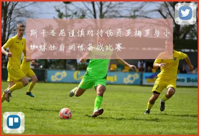 斯卡洛尼谨慎对待伤员罗梅罗与小蜘蛛独自训练备战比赛