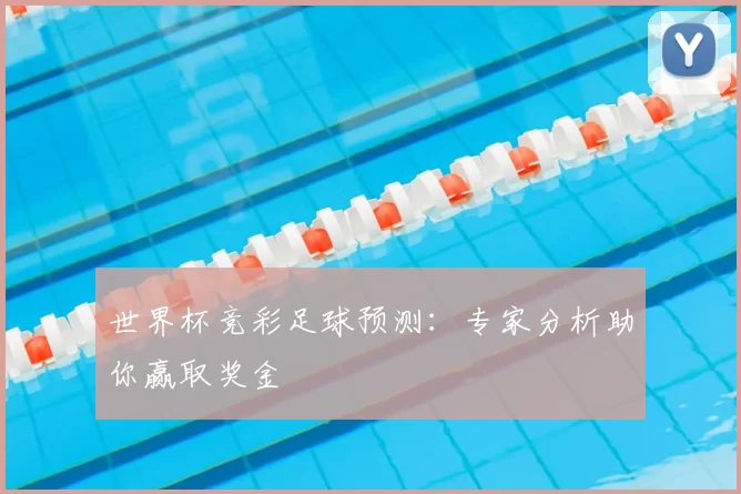世界杯竞彩足球预测:专家分析助你赢取奖金