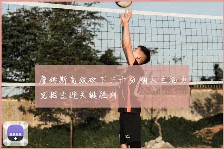 詹姆斯高效砍下三十分湖人主场力克掘金迎关键胜利