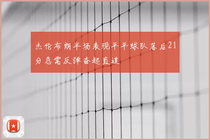 杰伦布朗半场表现平平球队落后21分急需反弹奋起直追