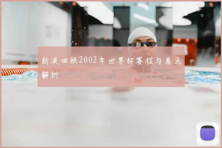 新浪回顾2002年世界杯赛程与看点解析