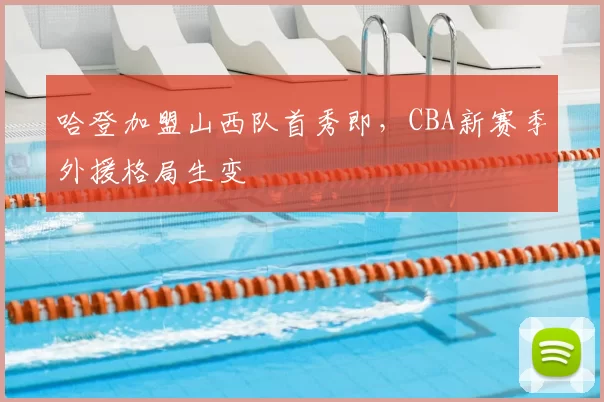 哈登加盟山西队首秀即,CBA新赛季外援格局生变