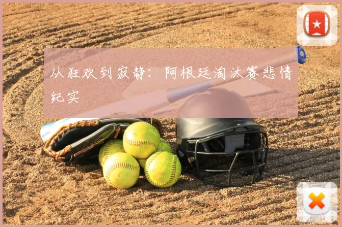 从狂欢到寂静：阿根廷淘汰赛悲情纪实